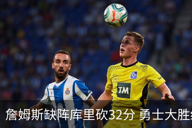 詹姆斯缺阵库里砍32分 勇士大胜终结湖人3连胜